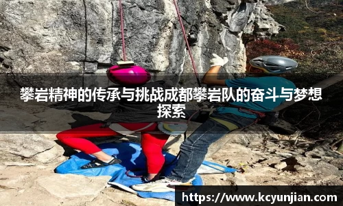 攀岩精神的传承与挑战成都攀岩队的奋斗与梦想探索